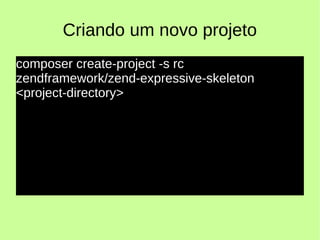 Criando um novo projeto
composer create-project -s rc
zendframework/zend-expressive-skeleton
<project-directory>
 