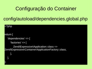 Configuração do Container
<?php
return [
'dependencies' => [
'factories' => [
ZendExpressiveApplication::class =>
ZendExpressiveContainerApplicationFactory::class,
],
],
];
config/autoload/dependencies.global.php
 