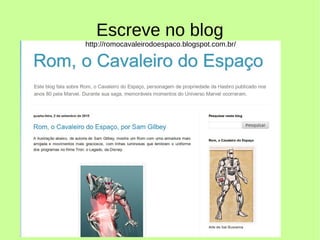 Escreve no blog
http://romocavaleirodoespaco.blogspot.com.br/
 