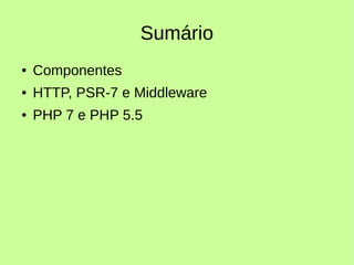 Sumário
● Componentes
● HTTP, PSR-7 e Middleware
● PHP 7 e PHP 5.5
 