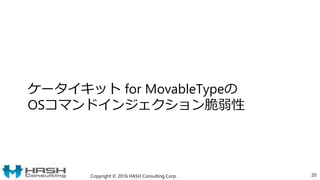 ケータイキット for MovableTypeの
OSコマンドインジェクション脆弱性
Copyright © 2016 HASH Consulting Corp. 20
 