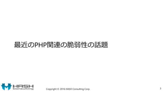 最近のPHP関連の脆弱性の話題
Copyright © 2016 HASH Consulting Corp. 3
 