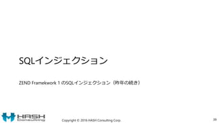 SQLインジェクション
ZEND Framekwork 1 のSQLインジェクション（昨年の続き）
Copyright © 2016 HASH Consulting Corp. 39
 
