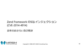 Zend Framework のSQLインジェクション
(CVE-2014-4914)
去年のおさらい及び続き
Copyright © 2008-2015 HASH Consulting Corp. 40
 