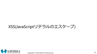 XSS(JavaScriptリテラルのエスケープ)
Copyright © 2016 HASH Consulting Corp. 65
 