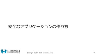 安全なアプリケーションの作り方
Copyright © 2016 HASH Consulting Corp. 71
 