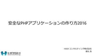 安全なPHPアプリケーションの作り方2016
HASH コンサルティング株式会社
徳丸 浩
 