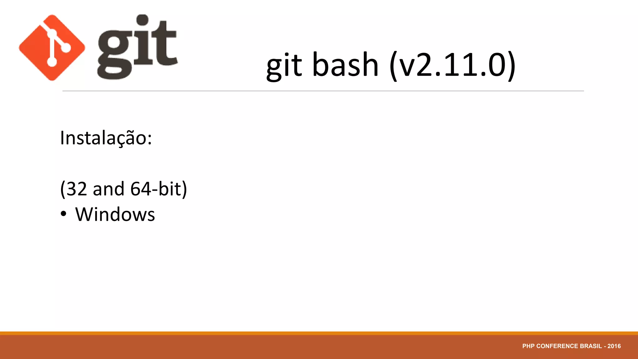 git bash (v2.11.0)
Instalação:
(32 and 64-bit)
• Windows
PHP CONFERENCE BRASIL - 2016
 