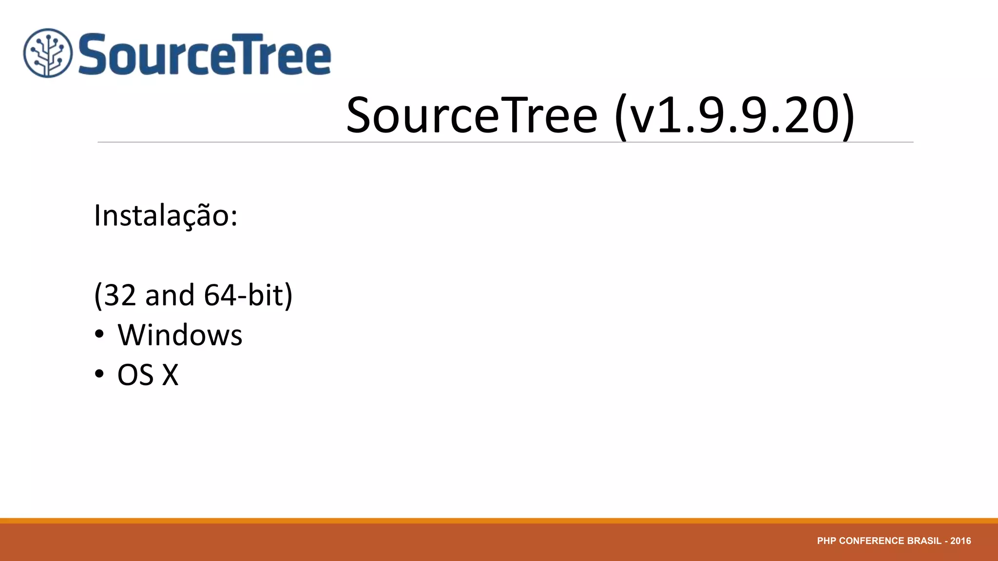 SourceTree (v1.9.9.20)
Instalação:
(32 and 64-bit)
• Windows
• OS X
PHP CONFERENCE BRASIL - 2016
 