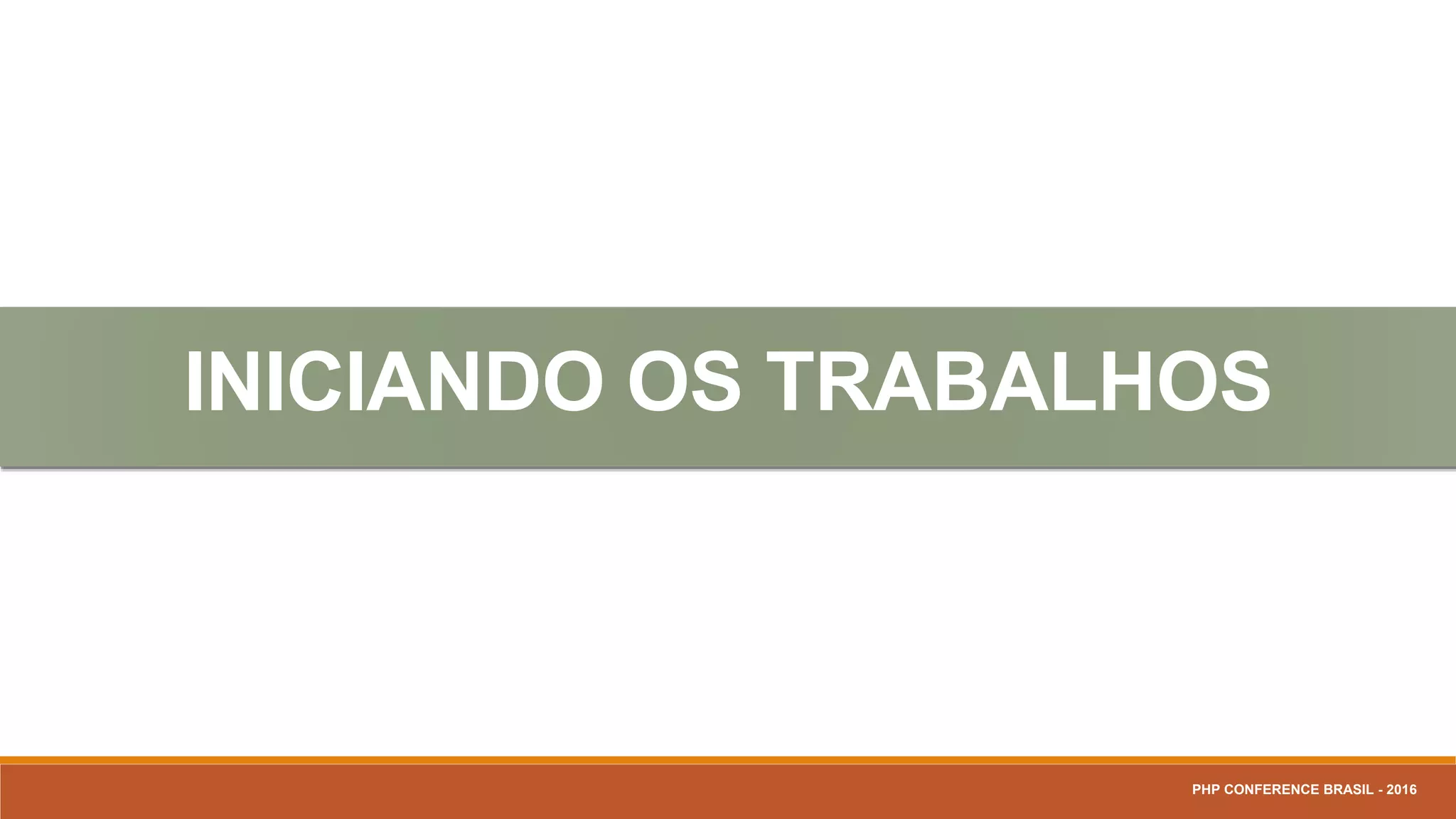 INICIANDO OS TRABALHOS
PHP CONFERENCE BRASIL - 2016
 