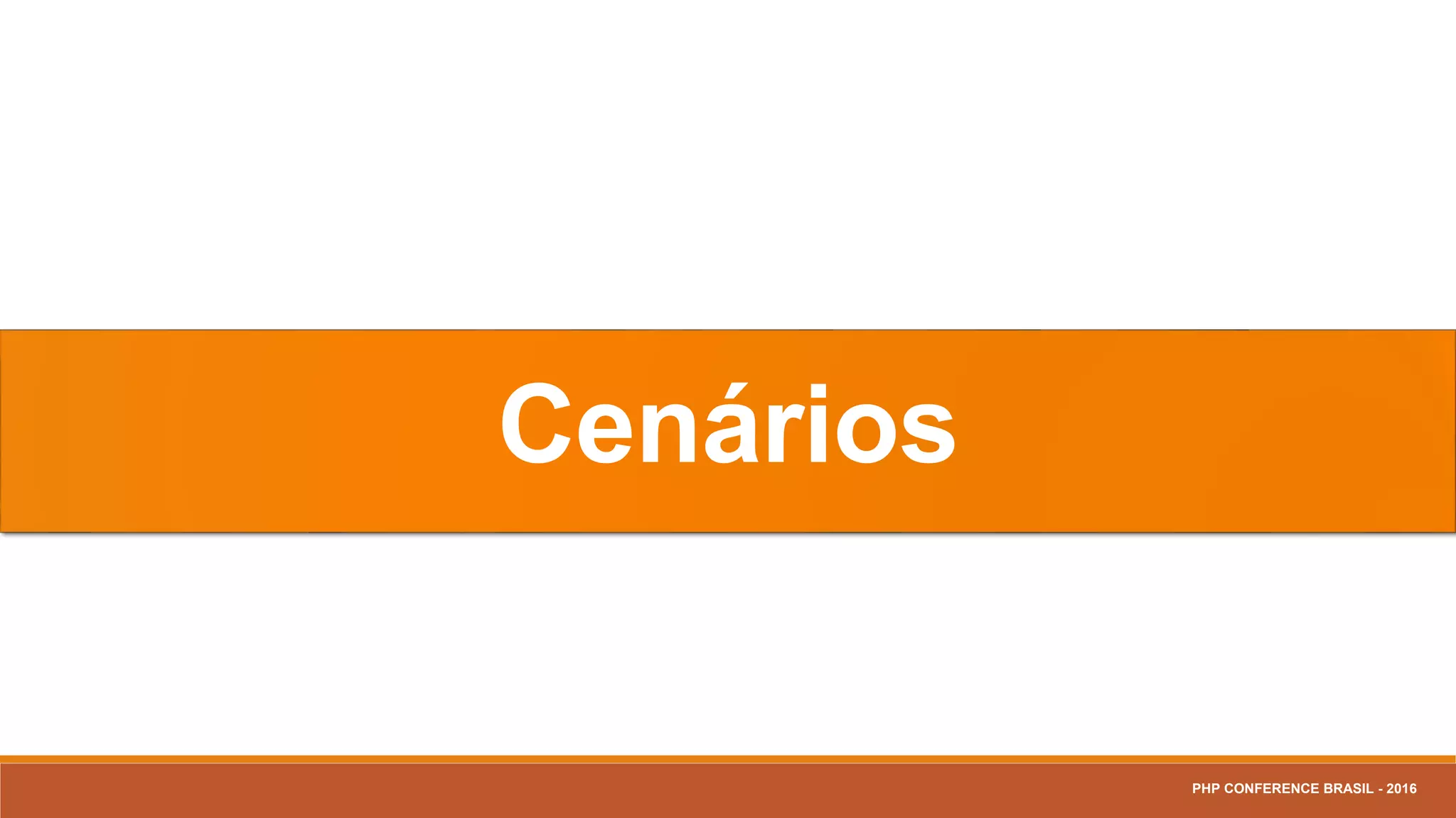 Cenários
PHP CONFERENCE BRASIL - 2016
 
