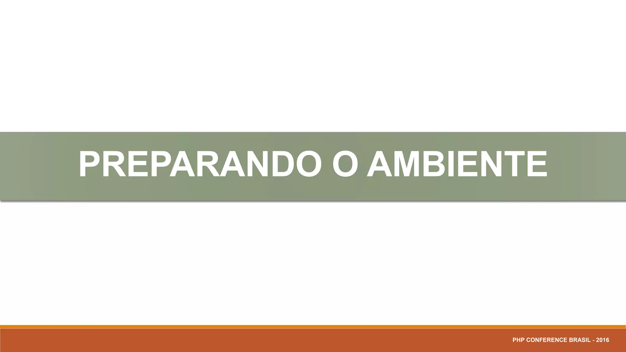 PREPARANDO O AMBIENTE
PHP CONFERENCE BRASIL - 2016
 