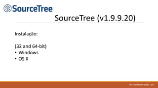 SourceTree (v1.9.9.20)
Instalação:
(32 and 64-bit)
• Windows
• OS X
PHP CONFERENCE BRASIL - 2016
 
