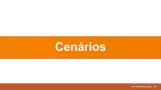 Cenários
PHP CONFERENCE BRASIL - 2016
 