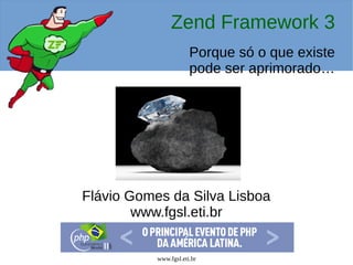www.fgsl.eti.br
Zend Framework 3
Porque só o que existe
pode ser aprimorado…
Flávio Gomes da Silva Lisboa
www.fgsl.eti.br
 
