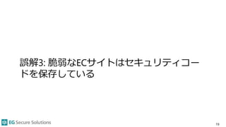 誤解3: 脆弱なECサイトはセキュリティコー
ドを保存している
19
 