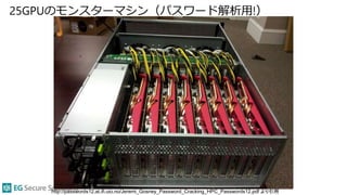 25GPUのモンスターマシン（パスワード解析用!）
http://passwords12.at.ifi.uio.no/Jeremi_Gosney_Password_Cracking_HPC_Passwords12.pdf より引用
 