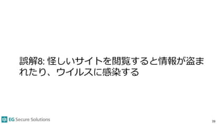 誤解8: 怪しいサイトを閲覧すると情報が盗ま
れたり、ウイルスに感染する
39
 