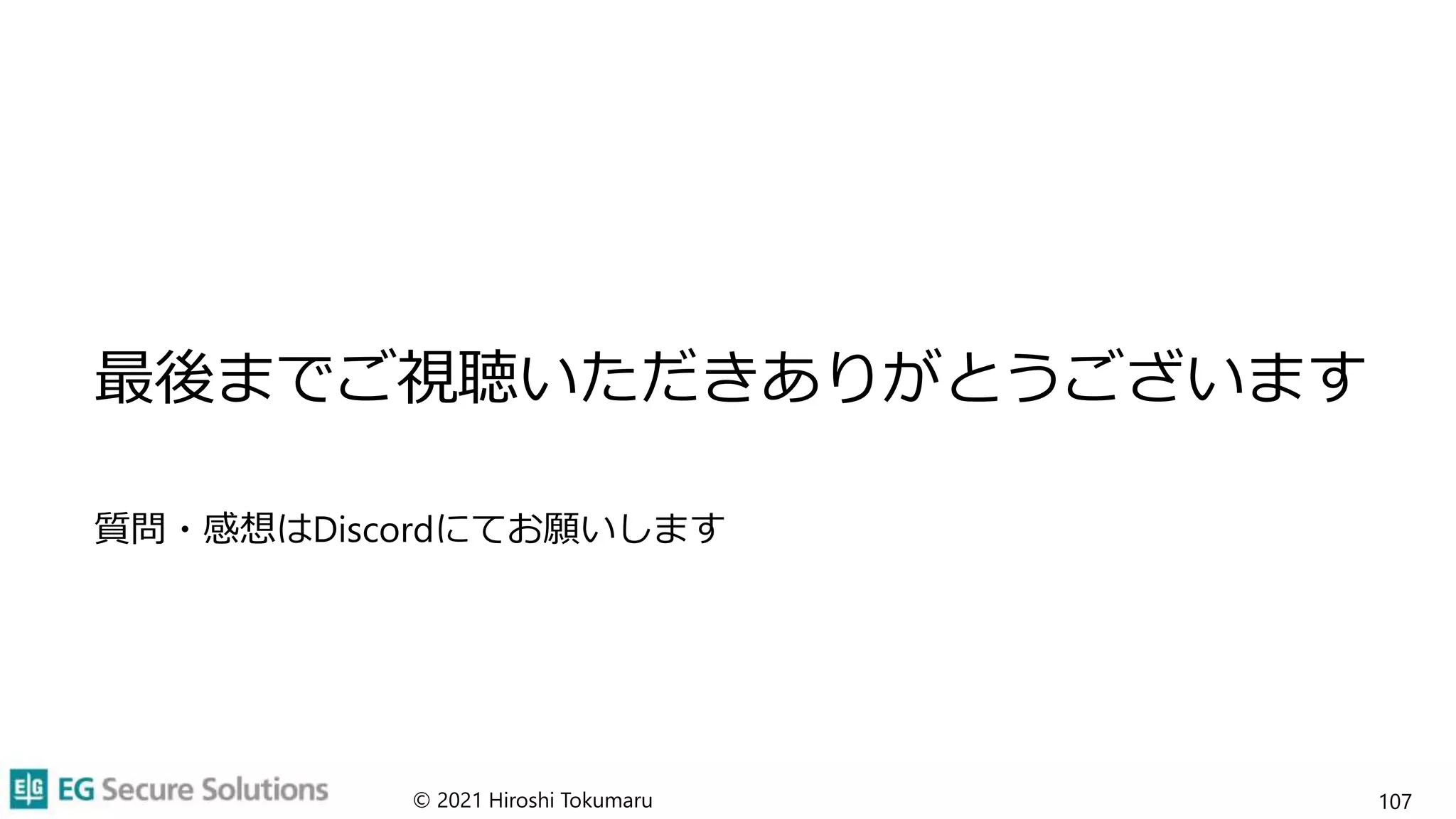 最後までご視聴いただきありがとうございます
質問・感想はDiscordにてお願いします
© 2021 Hiroshi Tokumaru 107
 