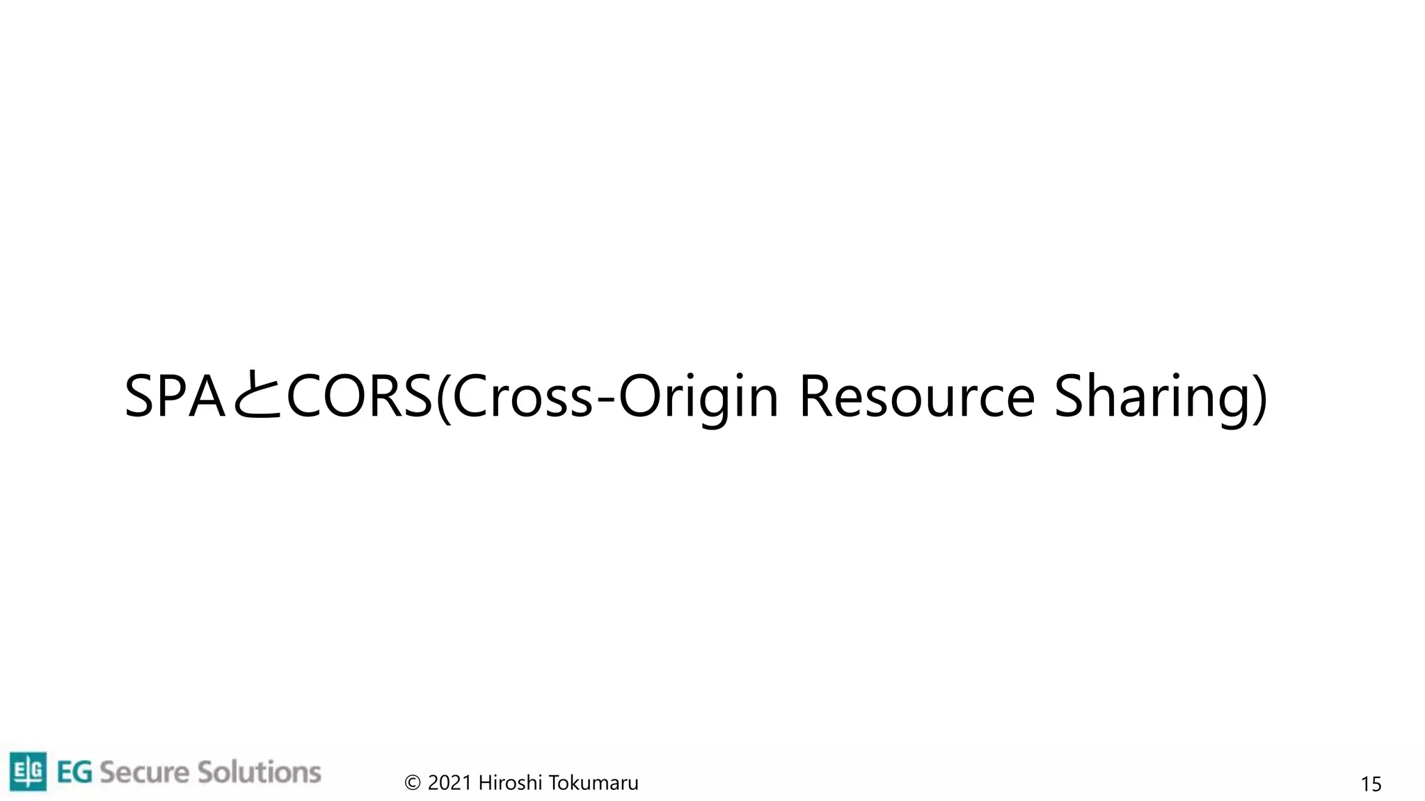 SPAとCORS(Cross-Origin Resource Sharing)
© 2021 Hiroshi Tokumaru 15
 