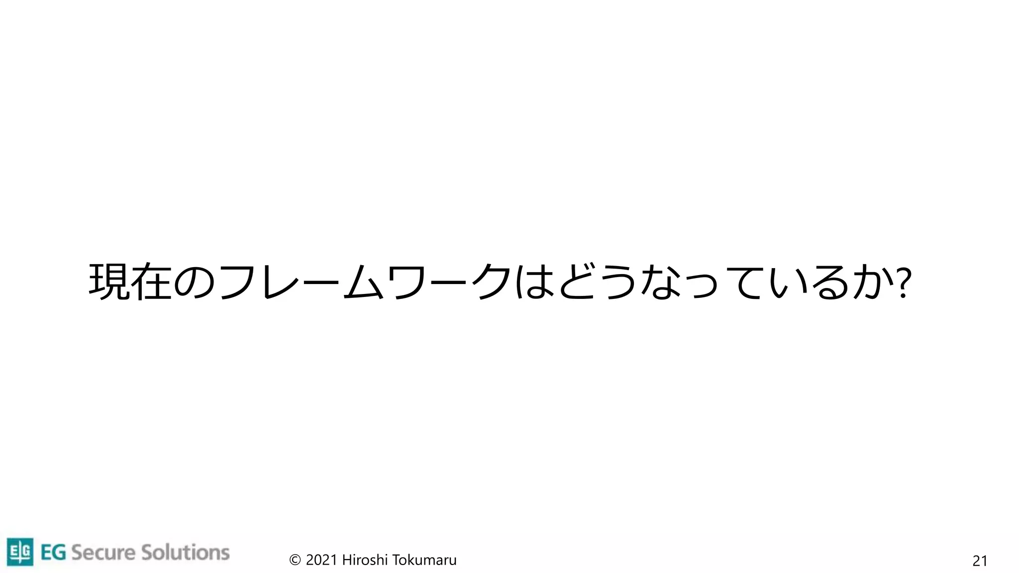 現在のフレームワークはどうなっているか?
© 2021 Hiroshi Tokumaru 21
 