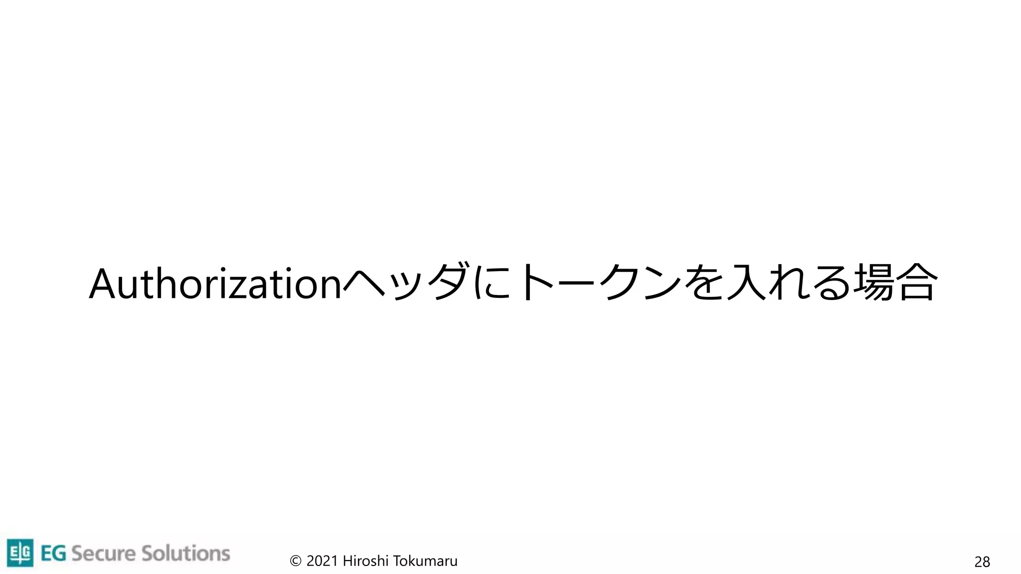 Authorizationヘッダにトークンを入れる場合
© 2021 Hiroshi Tokumaru 28
 