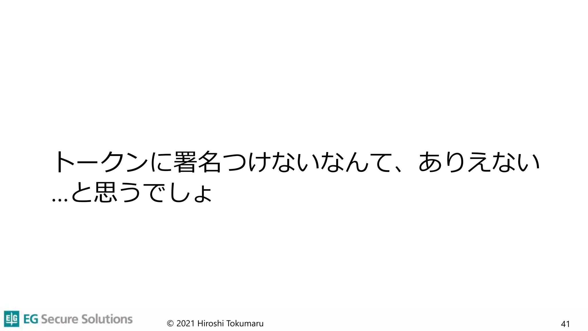 トークンに署名つけないなんて、ありえない
…と思うでしょ
© 2021 Hiroshi Tokumaru 41
 