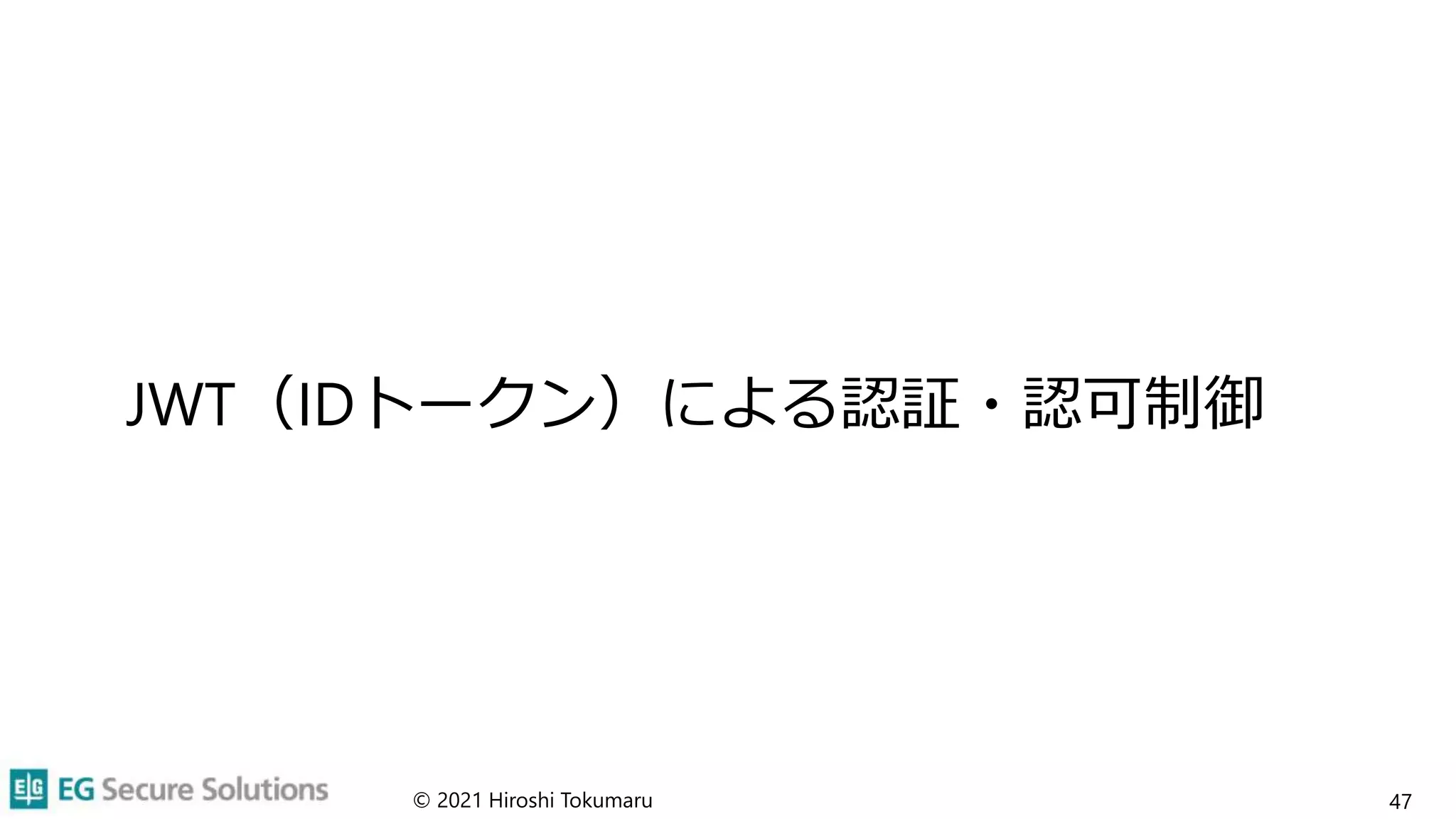 JWT（IDトークン）による認証・認可制御
© 2021 Hiroshi Tokumaru 47
 
