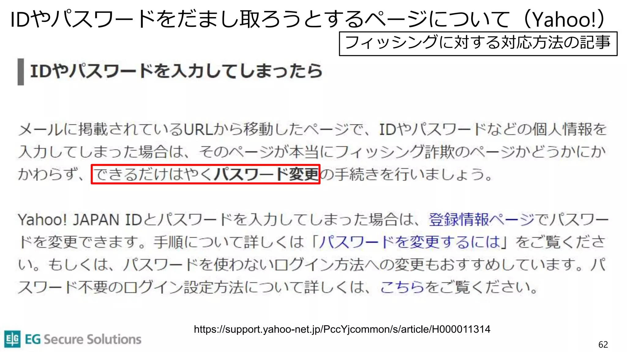 IDやパスワードをだまし取ろうとするページについて（Yahoo!）
62
https://support.yahoo-net.jp/PccYjcommon/s/article/H000011314
フィッシングに対する対応方法の記事
 