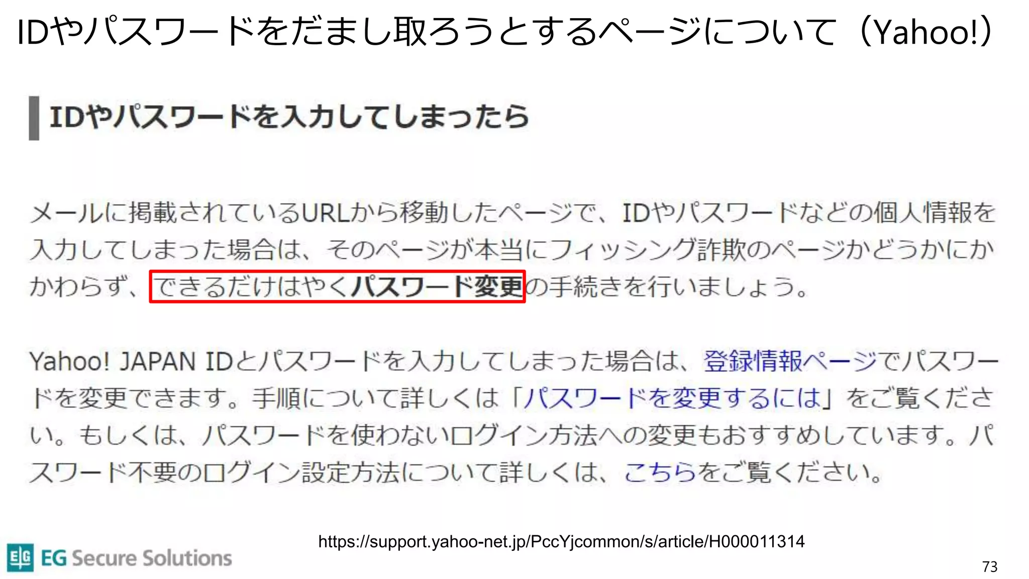 IDやパスワードをだまし取ろうとするページについて（Yahoo!）
73
https://support.yahoo-net.jp/PccYjcommon/s/article/H000011314
 
