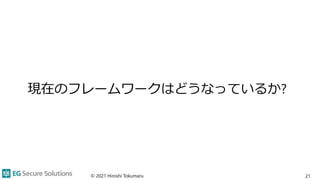 現在のフレームワークはどうなっているか?
© 2021 Hiroshi Tokumaru 21
 