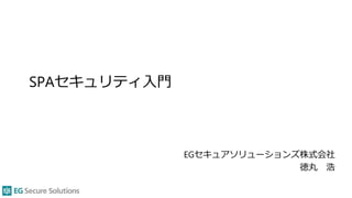 SPAセキュリティ入門
EGセキュアソリューションズ株式会社
徳丸 浩
 