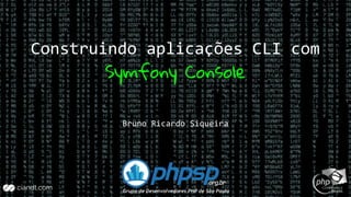 Construindo aplicações CLI com
Symfony Console
Bruno Ricardo Siqueira
 