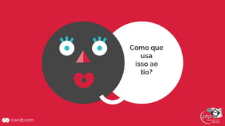 Como que
usa
isso ae
tio?
 