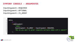 InputArgument::REQUIRED
InputArgument::OPTIONAL
InputArgument::IS_ARRAY
SYMFONY CONSOLE - ARGUMENTOS
 