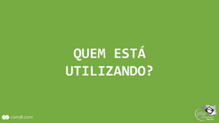 QUEM ESTÁ
UTILIZANDO?
 