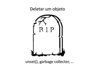 Deletar um objeto




unset(), garbage collector, …
 