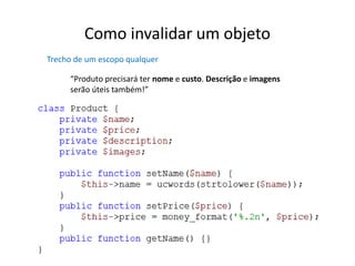 Como invalidar um objeto
Trecho de um escopo qualquer

     “Produto precisará ter nome e custo. Descrição e imagens
     serão úteis também!”
 