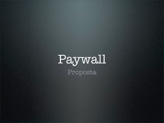 Paywall
 Proposta
 