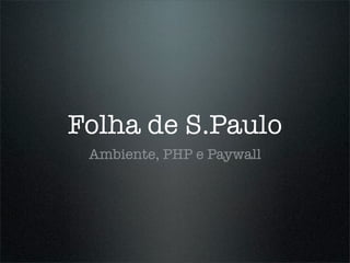 Folha de S.Paulo
 Ambiente, PHP e Paywall
         #phpconference
 