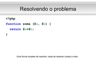 Resolvendo o problema <?php function  soma ($ a , $ b ) { return  $ a +$ b ; } Uma forma simples de resolver, nada de resolver coisas a mais 