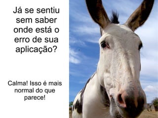 Já se sentiu sem saber onde está o erro de sua aplicação? Calma! Isso é mais normal do que parece! 