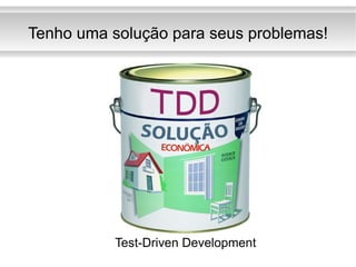 Tenho uma solução para seus problemas! Test-Driven Development 