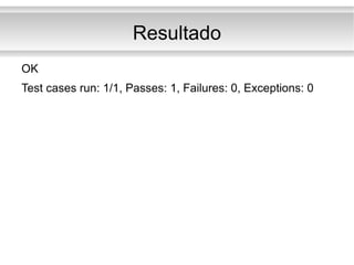 Resultado <ul><li>OK </li></ul><ul><li>Test cases run: 1/1, Passes: 1, Failures: 0, Exceptions: 0 </li></ul>