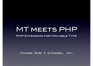 MT meets PHP
PHP Extension for Movable Type
Junnama Noda @ Alfasado, Inc.
 