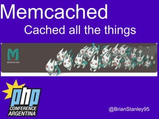 Memcached
Cached all the things

@BrianStanley95

 