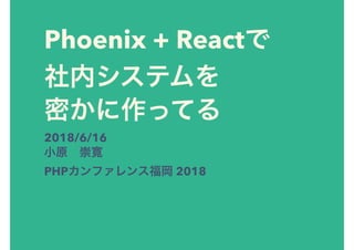 Phoenix + React
2018/6/16
PHP 2018
 