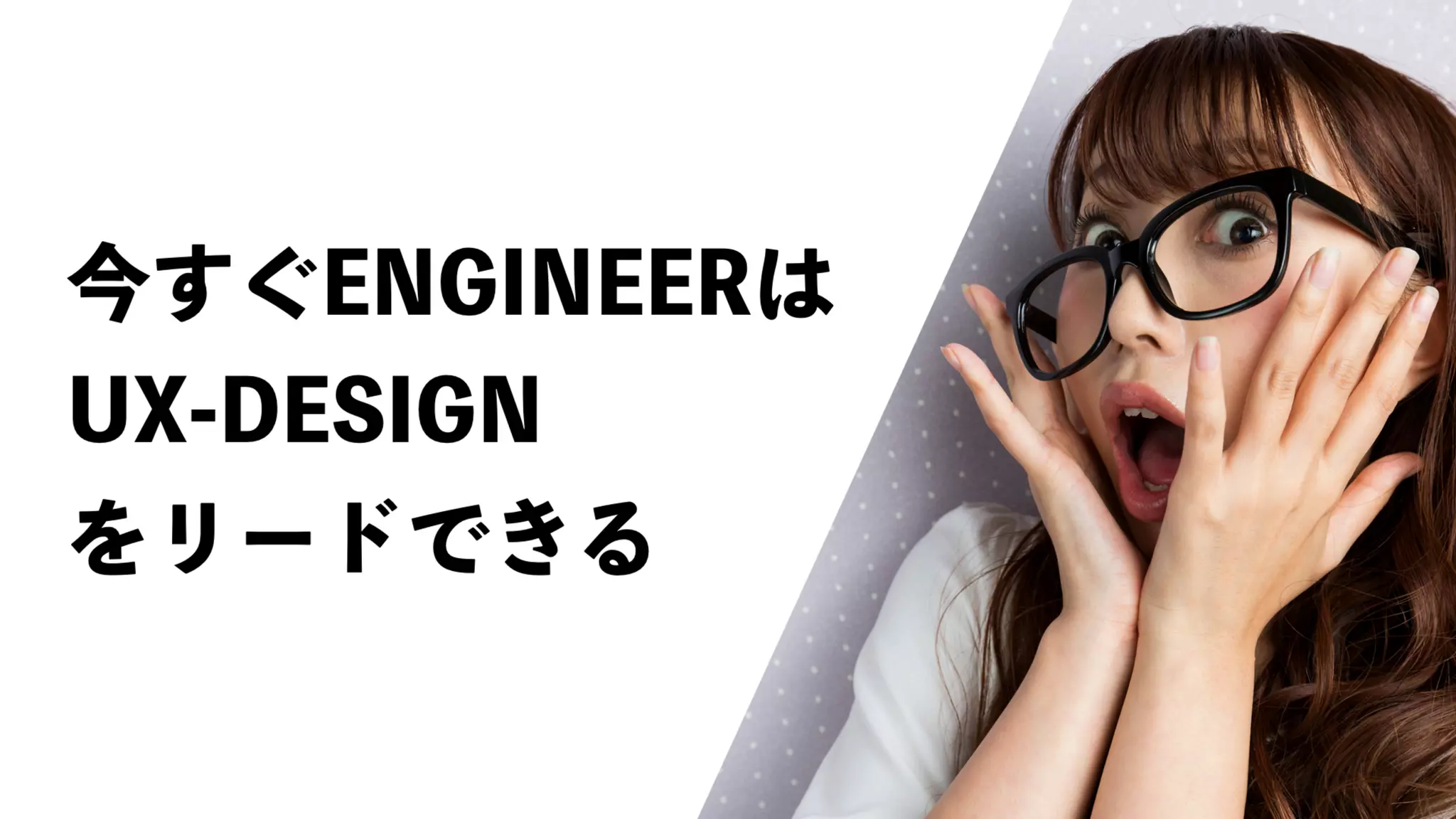 UX-DESIGN×ENGINEERING　エンジニアがUXデザインするべき理由