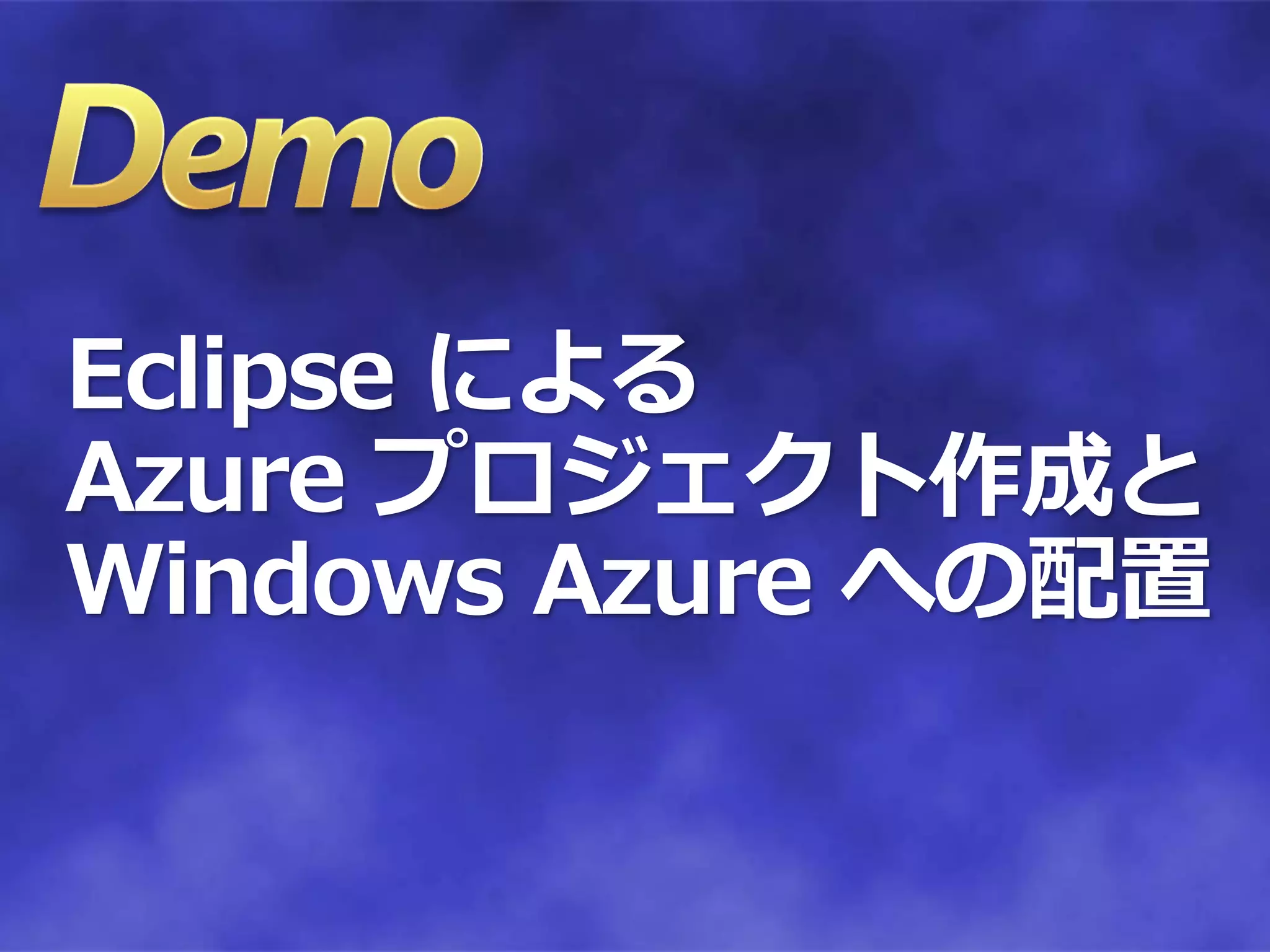 Eclipse による
Azure プロジェクト作成と
Windows Azure への配置
 