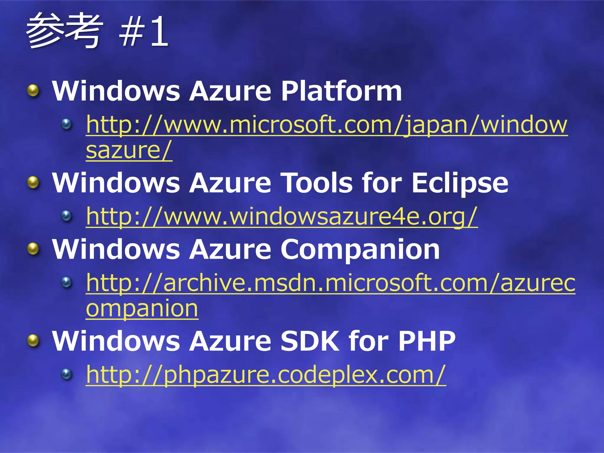 参考 #1
Windows Azure Platform
  http://www.microsoft.com/japan/window
  sazure/
Windows Azure Tools for Eclipse
  http://www.windowsazure4e.org/
Windows Azure Companion
  http://archive.msdn.microsoft.com/azurec
  ompanion
Windows Azure SDK for PHP
  http://phpazure.codeplex.com/
 
